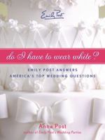 Do I Have To Wear White?: Emily Post Answers America's Top Wedding Questions 0061563870 Book Cover