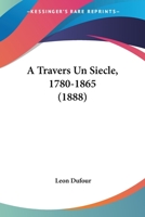 A Travers Un Siecle, 1780-1865 (1888) 1166770036 Book Cover