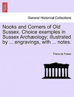 Nooks and Corners of Old Sussex. Choice examples in Sussex Archæology; illustrated by ... engravings, with ... notes. 1241048525 Book Cover