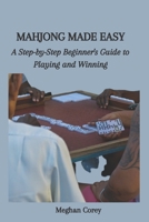 MAHJONG MADE EASY: A Step-by-Step Beginner's Guide to Playing and Winning B0CGG5XDKZ Book Cover