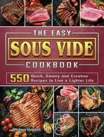 The Easy Sous Vide Cookbook: 550 Quick, Savory and Creative Recipes to Live a Lighter Life 1802443231 Book Cover