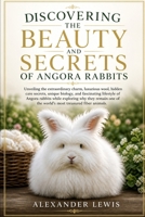 DISCOVERING THE BEAUTY AND SECRETS OF ANGORA RABBITS: Unveiling the extraordinary charm, luxurious wool, hidden care secrets, unique biology, and ... remain one of the world’s most treasured fib B0GZV42K56 Book Cover