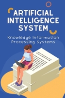 Artificial Intelligence System: Knowledge Information Processing Systems: Artificial Intelligence B09CKPFVDF Book Cover