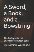 A Sword, a Book, and a Bowstring: The Prologue to the Shattered Pantheon Saga B0FKHR3KS1 Book Cover
