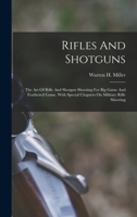 Rifles And Shotguns: The Art Of Rifle And Shotgun Shooting For Big Game And Feathered Game With Special Chapters On Military Rifle Shooting 1018198725 Book Cover