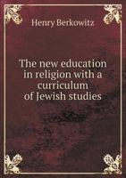 The New Education In Religion: With A Curriculum Of Jewish Studies 0548283486 Book Cover