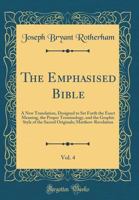 The Emphasised Bible, Vol. 4: A New Translation, Designed to Set Forth the Exact Meaning, the Proper Terminology, and the Graphic Style of the Sacred Originals; Matthew-Revelation (Classic Reprint) 0266489494 Book Cover