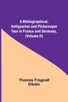 A Bibliographical, Antiquarian and Picturesque Tour in France and Germany 9354940765 Book Cover