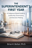 The Superintendent's First Year: A Judgment Based Guide to Leadership, Governance, and Decision-Making B0GQXL2Z1F Book Cover