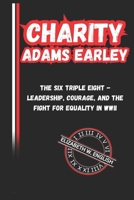 Charity Adams Earley: The Six Triple Eight - Leadership, Courage, and the Fight for Equality in WWII B0DVQ828C4 Book Cover