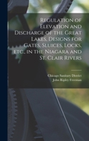 Regulation of Elevation and Discharge of the Great Lakes, Designs for Gates, Sluices, Locks, etc., in the Niagara and St. Clair Rivers 1017731489 Book Cover