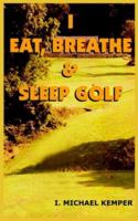 I EAT, BREATHE & SLEEP GOLF 1418400785 Book Cover