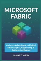 MICROSOFT FABRIC: An Intermediate Guide to Unified Data Analytics, Engineering, and Business Intelligence B0GC7638W9 Book Cover