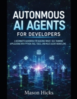 Autonomous AI Agents for Developers: A Beginner’s Handbook for Building Smart, Self-Running Applications with Python, RAG, Tools, and Multi-Agent Workflows B0G58STN3G Book Cover