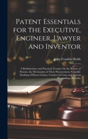 Patent Essentials for the Executive, Engineer, Lawyer and Inventor: A Rudimentary and Practical Treatise On the Nature of Patents, the Mechanism of ... of Cases and Special Proceedings, Includin 1020697881 Book Cover