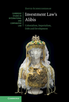 Investment Law's Alibis: Colonialism, Imperialism, Debt and Development 1009153498 Book Cover
