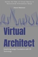 Virtual Architect: Redefining Design Foundations with VR Technology: Harness the Power of Virtual Reality to Revolutionize Architectural Design B0FS85ZCC4 Book Cover