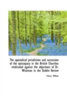 The Apostolical Jurisdiction and Succession of the Episcopacy in the British Churches Vindicated Aga 1018943692 Book Cover