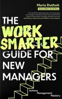 The Work Smarter Guide for New Managers: Achieve Management Mastery 1472150155 Book Cover