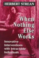 When Nothing Else Works: Innovative Interventions with Intractable Individuals 0765700743 Book Cover