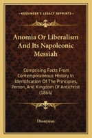 Anomia Or Liberalism And Its Napoleonic Messiah: Comprising Facts From Contemporaneous History In Identification Of The Principles, Person, And Kingdom Of Antichrist 1164578006 Book Cover