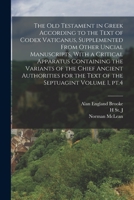 The Old Testament in Greek According to the Text of Codex Vaticanus, Supplemented From Other Uncial Manuscripts, With a Critical Apparatus Containing ... for the Text of the Septuagint Volume 1, pt.4 1017446970 Book Cover