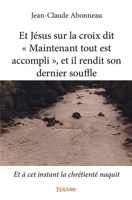 Et Jésus sur la croix dit « Maintenant tout est accompli », et il rendit son dernier souffle: Et à cet instant la chrétienté naquit (French Edition) 2334049646 Book Cover