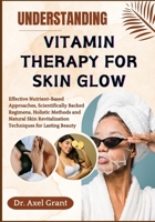 UNDERSTANDING VITAMIN THERAPY FOR SKIN GLOW: Effective Nutrient-Based Approaches, Scientifically Backed Regimens, Holistic Methods and Natural Skin Revitalization Techniques for Lasting Beauty B0FP4P8G83 Book Cover