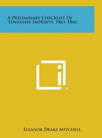 A Preliminary Checklist of Tennessee Imprints, 1861-1866 1258589095 Book Cover