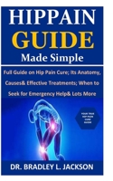 Hip Pain Guide Made Simple: Full Guide on Hip Pain Cure; Its Anatomy, Causes& Effective Treatments; When to Seek for Emergency Help& Lots More B08GV8ZX6H Book Cover