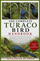 THE COMPLETE TURACO BIRD HANDBOOK: Everything You Need to Know About Turacos, Including Species Identification, Forest Life, Social Behavior, Nesting ... Adaptations, and Environmental Conservation B0H6SY1SSM Book Cover
