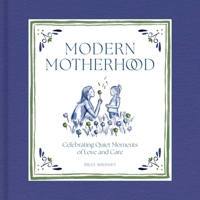 Modern Motherhood: Celebrating Quiet Moments of Love and Care 1419777351 Book Cover