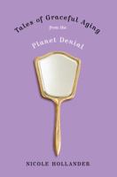 Tales of Graceful Aging from the Planet Denial 0767926536 Book Cover