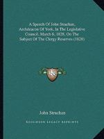 A Speech Of John Strachan, Archdeacon Of York, In The Legislative Council, March 6, 1828, On The Subject Of The Clergy Reserves 1166276090 Book Cover