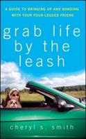 Grab Life by the Leash: A Guide to Bringing Up and Bonding with Your Four-Legged Friend 0470178825 Book Cover