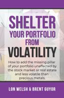 Shelter Your Portfolio from Volatility: How to add the missing pillar of your portfolio unaffected by the stock market or real estate and less ... metals. (Passive Alternative Investing) B0HB6GCV21 Book Cover
