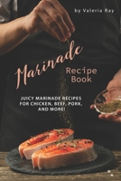 Marinade Recipe Book: Juicy Marinade Recipes for Chicken, Beef, Pork, and More! 1695501276 Book Cover