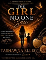 The Girl No One Saw: A Journey from Trauma and Grief to Healing, Identity, Faith, & Purpose B0H7KX8NSH Book Cover
