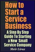 How to Start a Service Business - A Step By Step Guide To Starting a New Small Service Company 1090313306 Book Cover