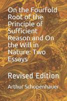 On the Fourfold Root of the Principle of Sufficient Reason and On the Will in Nature: Two Essays 1523793058 Book Cover