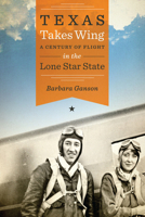 Texas Takes Wing: A Century of Flight in the Lone Star State 1477326480 Book Cover