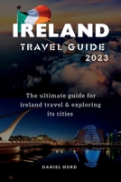 IRELAND TRAVEL GUIDE 2023: The ultimate guide for ireland travel & exploring its cities B0C6BXH8DH Book Cover