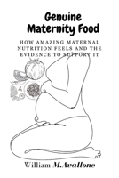Genuine Maternity Food: How Amazing Maternal Nutrition Feels and the Evidence to Support It B0BZFLPFKK Book Cover