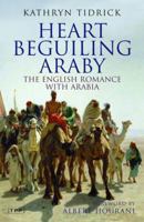 Heart Beguiling Araby: The English Romance with Arabia 1848851464 Book Cover