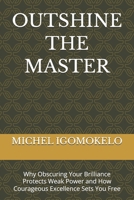 OUTSHINE THE MASTER: Why Obscuring Your Brilliance Protects Weak Power and How Courageous Excellence Sets You Free B0GNH9QZT2 Book Cover
