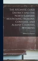 The Atlantic Gold District and the North Laramie Mountains, Fremont, Converse, and Albany Counties, Wyoming 1018358617 Book Cover