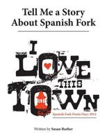 Tell Me a Story About Spanish Fork: I Love This Town 1546205497 Book Cover