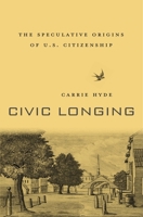 Civic Longing: The Speculative Origins of U.S. Citizenship 0674976150 Book Cover