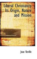 Liberal Christianity: Its Origin, Nature, And Mission 1166594408 Book Cover