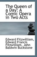 The Queen Of A Day: A Comic Opera, In Two Acts 1120920086 Book Cover